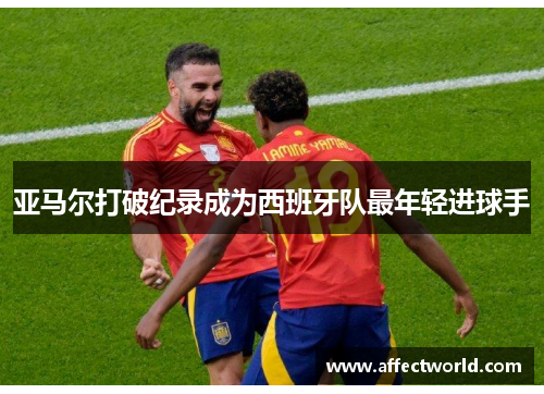 亚马尔打破纪录成为西班牙队最年轻进球手
