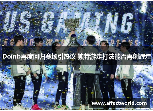 Doinb再度回归赛场引热议 独特游走打法能否再创辉煌