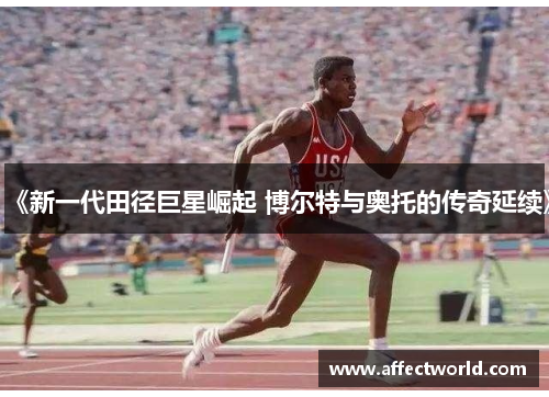 《新一代田径巨星崛起 博尔特与奥托的传奇延续》