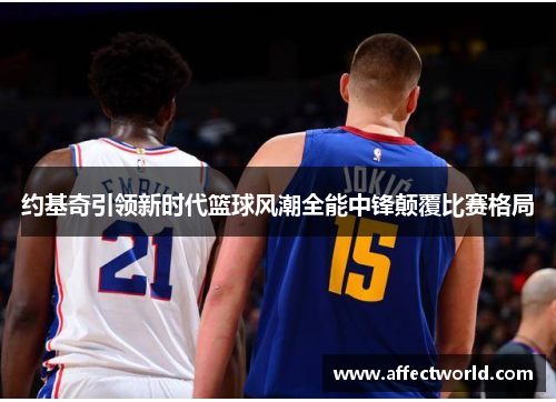 约基奇引领新时代篮球风潮全能中锋颠覆比赛格局