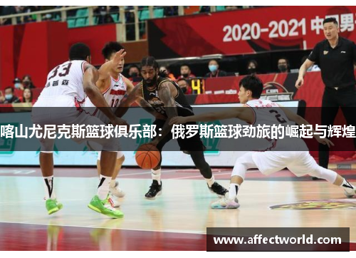 喀山尤尼克斯篮球俱乐部：俄罗斯篮球劲旅的崛起与辉煌