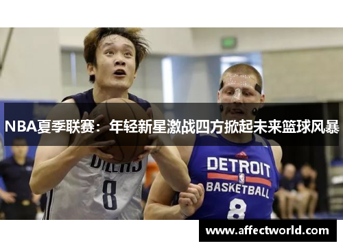 NBA夏季联赛：年轻新星激战四方掀起未来篮球风暴