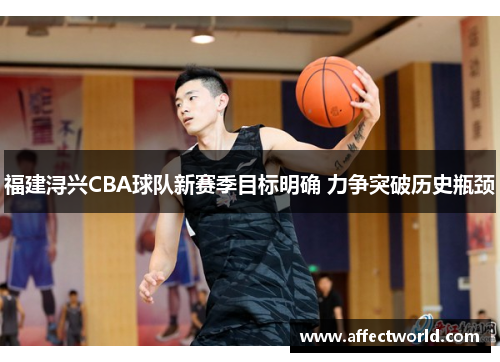 福建浔兴CBA球队新赛季目标明确 力争突破历史瓶颈