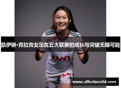 凯伊琳·克拉克女足在五大联赛的成长与突破无限可能