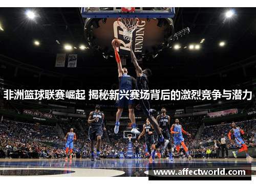 非洲篮球联赛崛起 揭秘新兴赛场背后的激烈竞争与潜力