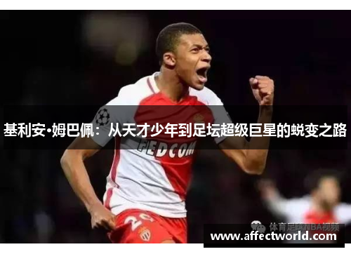 基利安·姆巴佩：从天才少年到足坛超级巨星的蜕变之路