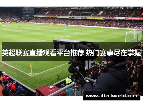 英超联赛直播观看平台推荐 热门赛事尽在掌握